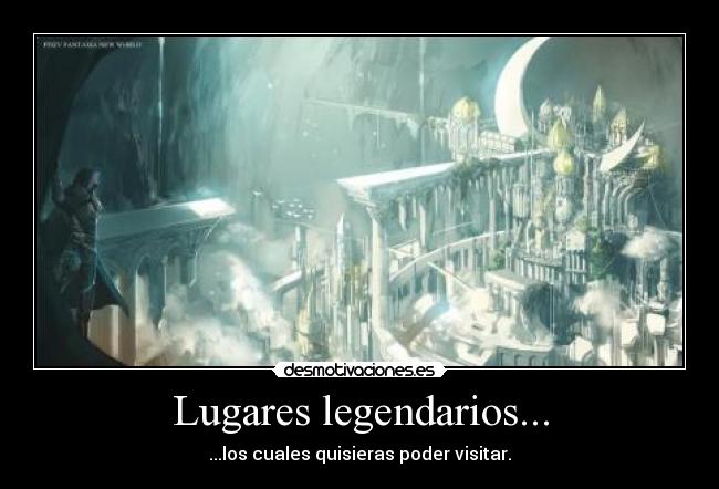 Lugares legendarios... - ...los cuales quisieras poder visitar.