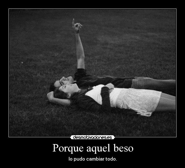 Porque aquel beso - lo pudo cambiar todo.