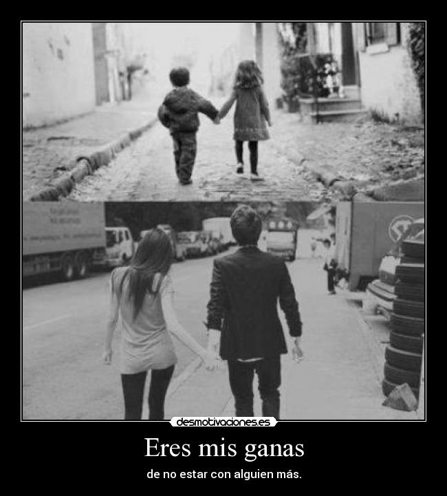 Eres mis ganas - de no estar con alguien más.