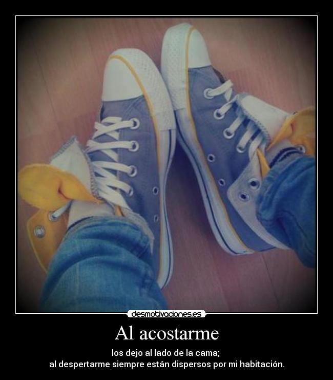 Al acostarme - los dejo al lado de la cama;
al despertarme siempre están dispersos por mi habitación.