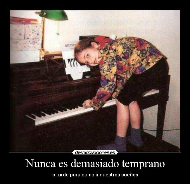 Nunca es demasiado temprano - o tarde para cumplir nuestros sueños