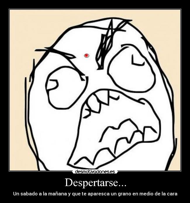 Despertarse... - Un sabado a la mañana y que te aparesca un grano en medio de la cara