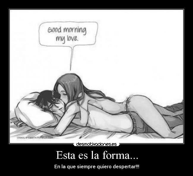 Esta es la forma... - En la que siempre quiero despertar!!!