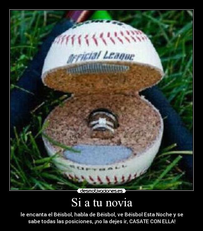 Si a tu novia - le encanta el Béisbol, habla de Béisbol, ve Béisbol Esta Noche y se
sabe todas las posiciones, ¡no la dejes ir, CASATE CON ELLA!