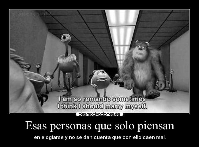 Esas personas que solo piensan - en elogiarse y no se dan cuenta que con ello caen mal.