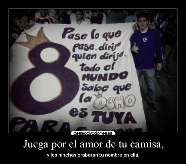Juega por el amor de tu camisa, - y los hinchas grabaran tu nombre en ella.