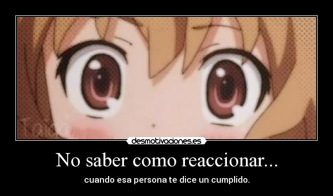 No saber como reaccionar... - cuando esa persona te dice un cumplido.