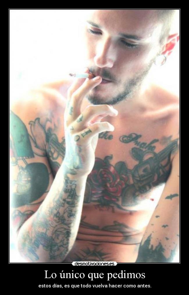 Lo único que pedimos - estos días, es que todo vuelva hacer como antes.