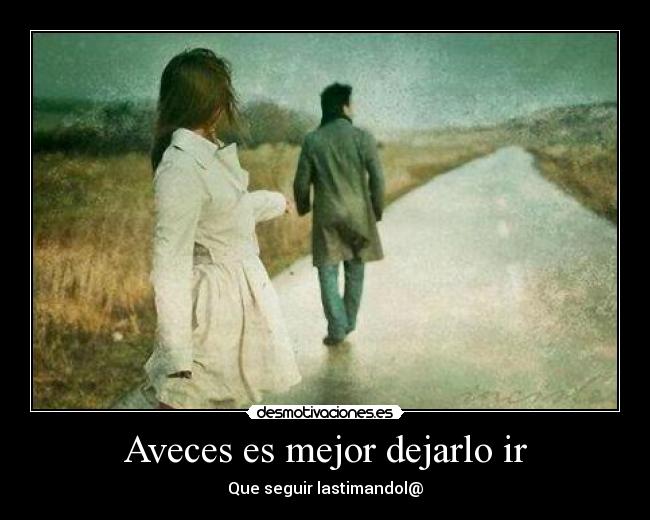 Aveces es mejor dejarlo ir - Que seguir lastimandol@
