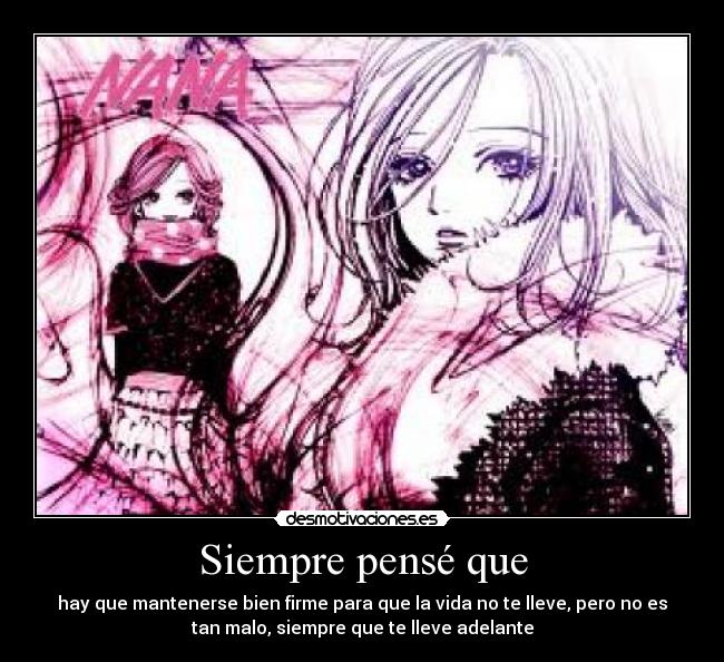 Siempre pensé que - hay que mantenerse bien firme para que la vida no te lleve, pero no es
tan malo, siempre que te lleve adelante