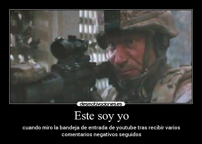 Este soy yo - cuando miro la bandeja de entrada de youtube tras recibir varios
comentarios negativos seguidos