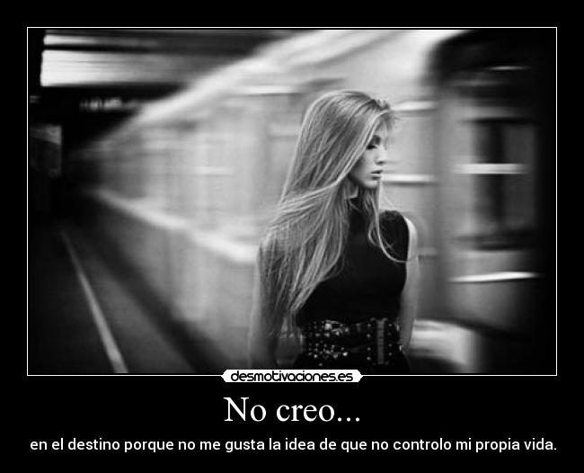 No creo... - en el destino porque no me gusta la idea de que no controlo mi propia vida.