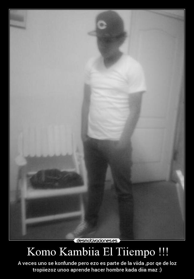 Komo Kambiia El Tiiempo !!! - A veces uno se konfunde pero ezo es parte de la viida ,por qe de loz
tropiiezoz unoo aprende hacer hombre kada diia maz :)