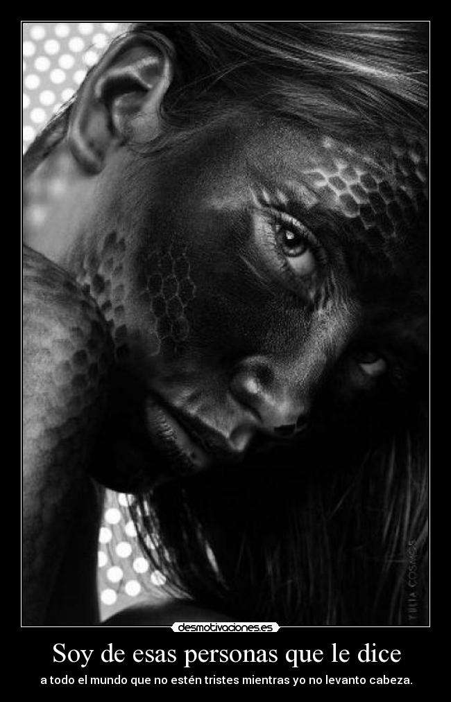 Soy de esas personas que le dice - a todo el mundo que no estén tristes mientras yo no levanto cabeza.