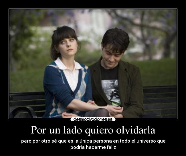 Por un lado quiero olvidarla - pero por otro sé que es la única persona en todo el universo que podría hacerme feliz