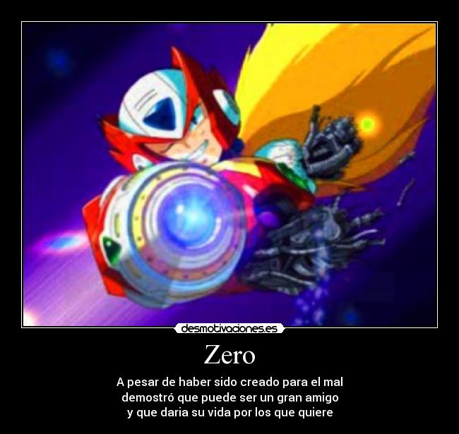 Zero - A pesar de haber sido creado para el mal
demostró que puede ser un gran amigo
y que daria su vida por los que quiere