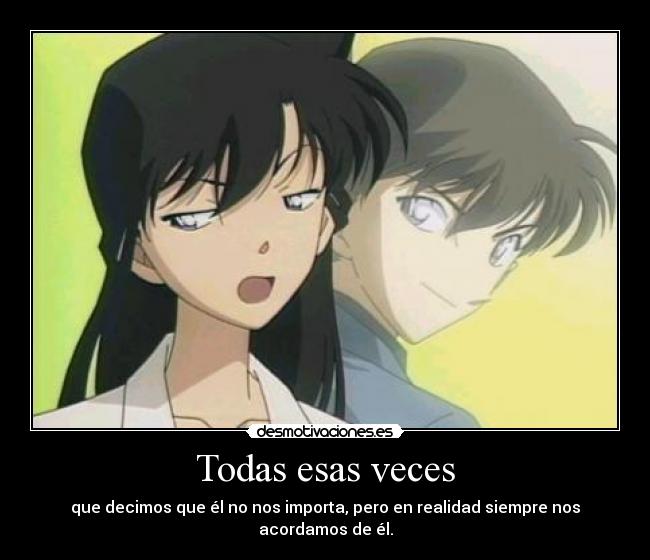 Todas esas veces - que decimos que él no nos importa, pero en realidad siempre nos acordamos de él.