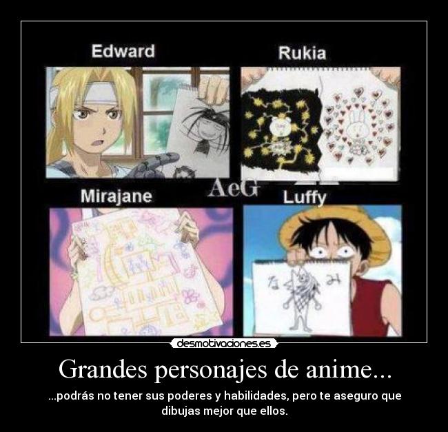 Grandes personajes de anime... - ...podrás no tener sus poderes y habilidades, pero te aseguro que
dibujas mejor que ellos.