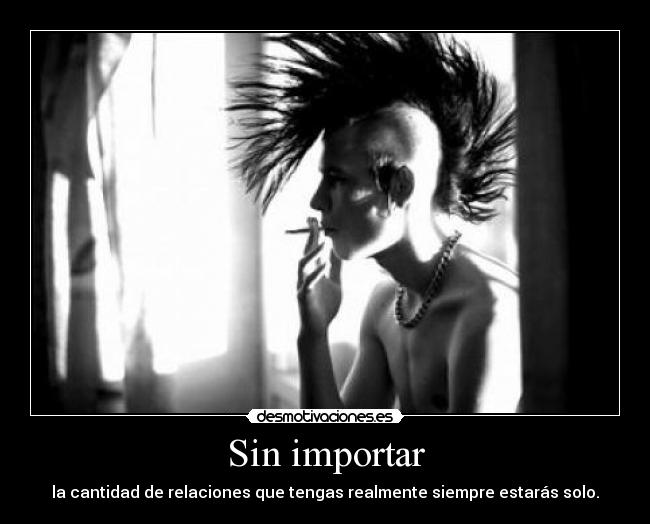 Sin importar - la cantidad de relaciones que tengas realmente siempre estarás solo.