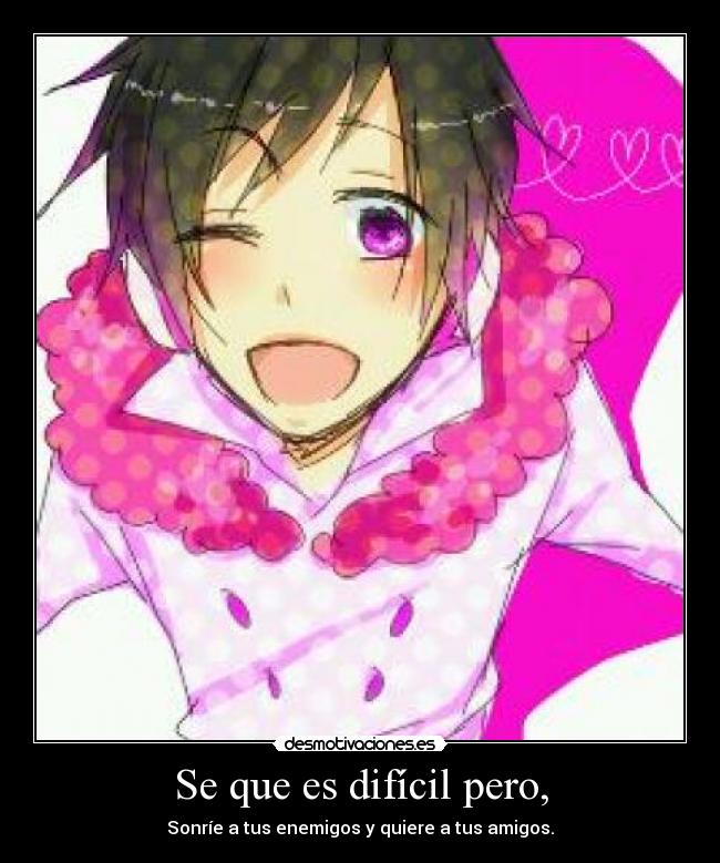 Se que es difícil pero, - Sonríe a tus enemigos y quiere a tus amigos.