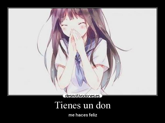 Tienes un don - me haces feliz