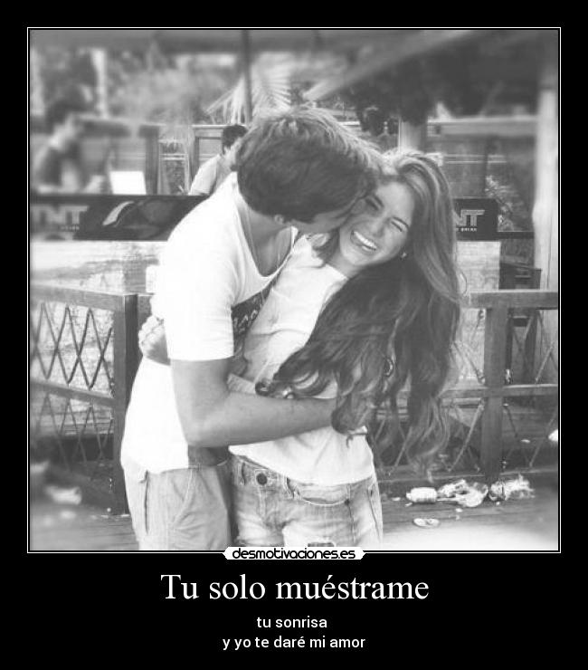 Tu solo muéstrame - tu sonrisa
y yo te daré mi amor