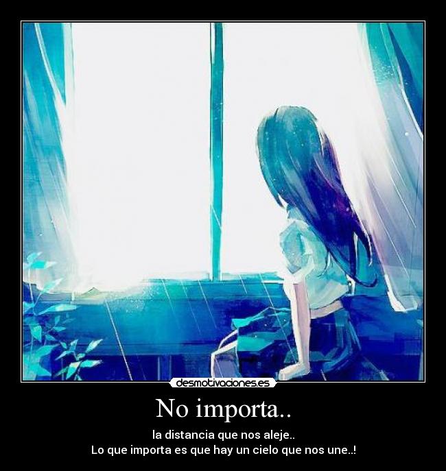 No importa.. - la distancia que nos aleje..
Lo que importa es que hay un cielo que nos une..!
