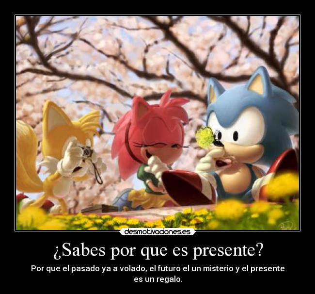 ¿Sabes por que es presente? - Por que el pasado ya a volado, el futuro el un misterio y el presente es un regalo.