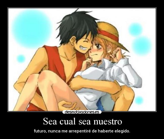 Sea cual sea nuestro - futuro, nunca me arrepentiré de haberte elegido.