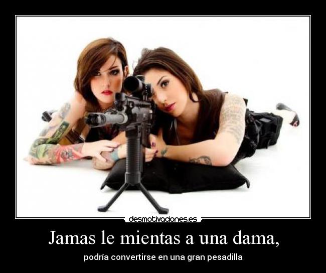 Jamas le mientas a una dama, - podría convertirse en una gran pesadilla