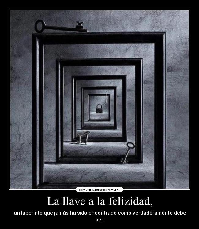 La llave a la felizidad, - un laberinto que jamás ha sido encontrado como verdaderamente debe ser.