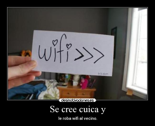 Se cree cuica y - le roba wifi al vecino.