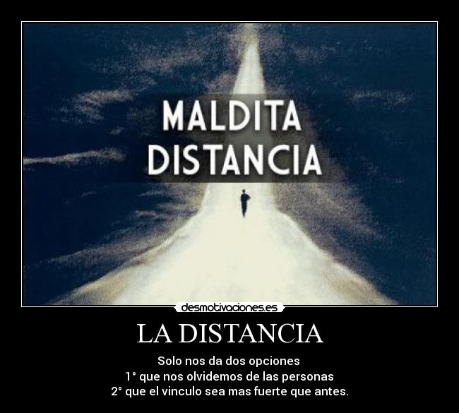 LA DISTANCIA - Solo nos da dos opciones
1° que nos olvidemos de las personas
2° que el vinculo sea mas fuerte que antes.