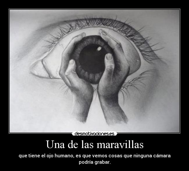 Una de las maravillas - que tiene el ojo humano, es que vemos cosas que ninguna cámara podría grabar.