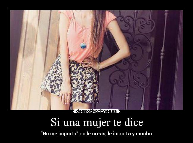 Si una mujer te dice - No me importa no le creas, le importa y mucho.