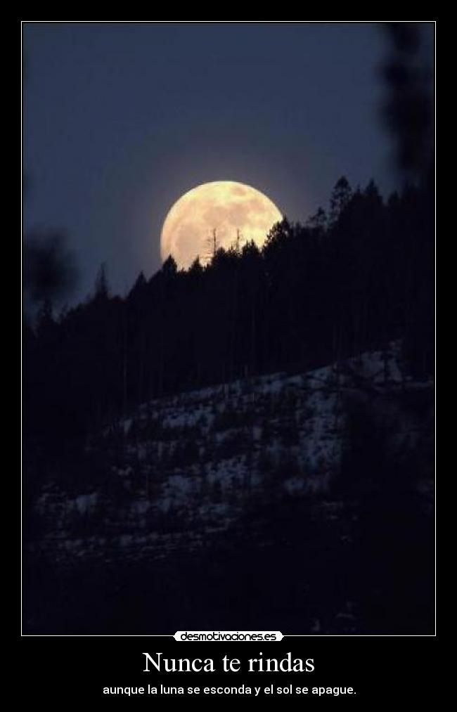 Nunca te rindas - aunque la luna se esconda y el sol se apague.