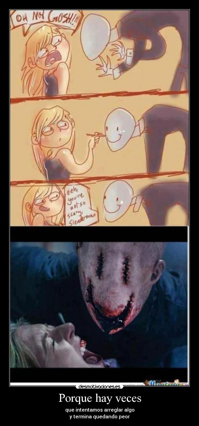Porque hay veces - que intentamos arreglar algo
y termina quedando peor
