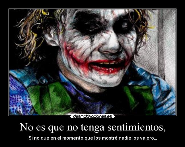 No es que no tenga sentimientos, - Si no que en el momento que los mostré nadie los valoro…