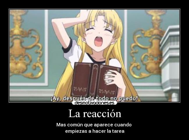 La reacción - Mas común que aparece cuando
empiezas a hacer la tarea