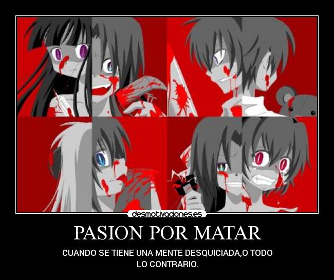PASION POR MATAR - CUANDO SE TIENE UNA MENTE DESQUICIADA,O TODO
LO CONTRARIO.