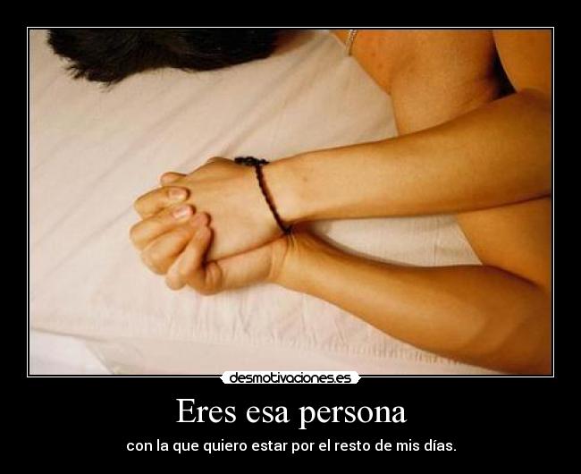 Eres esa persona - con la que quiero estar por el resto de mis días.