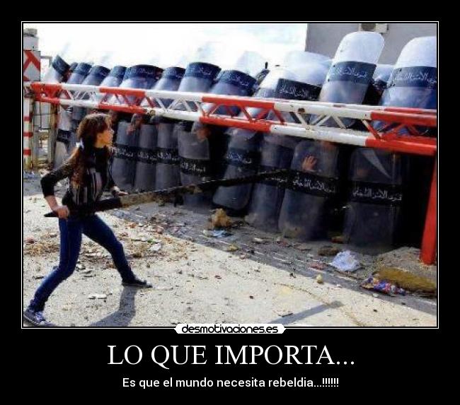 LO QUE IMPORTA... - Es que el mundo necesita rebeldia...!!!!!!