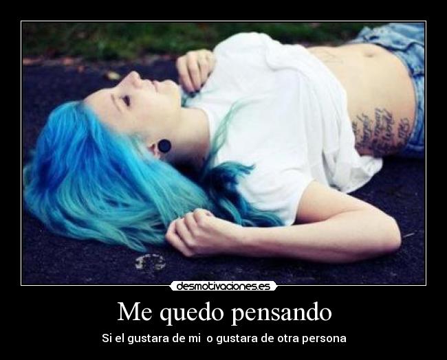 Me quedo pensando - Si el gustara de mi o gustara de otra persona