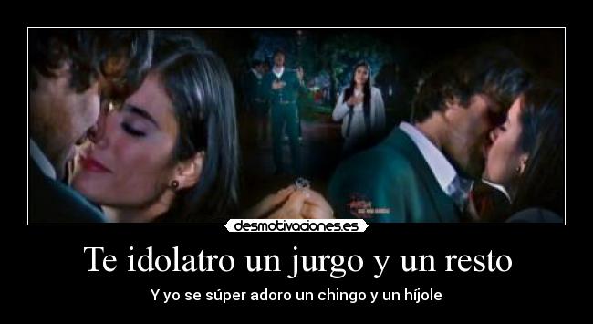 Te idolatro un jurgo y un resto - Y yo se súper adoro un chingo y un híjole
