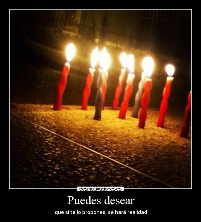 Puedes desear - que si te lo propones, se hará realidad