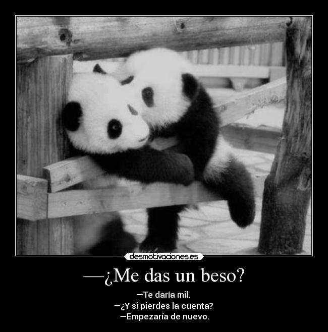 —¿Me das un beso? - —Te daría mil.
—¿Y si pierdes la cuenta?
—Empezaría de nuevo.