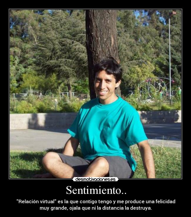 Sentimiento.. - Relación virtual es la que contigo tengo y me produce una felicidad
muy grande, ojala que ni la distancia la destruya.