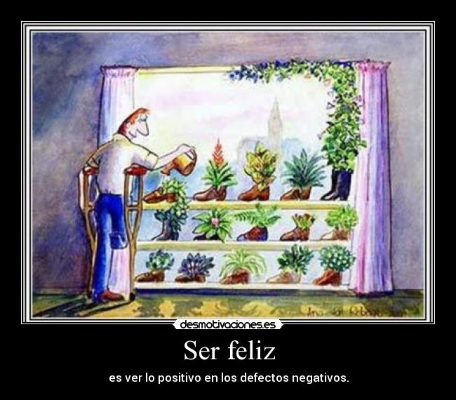 Ser feliz - es ver lo positivo en los defectos negativos.