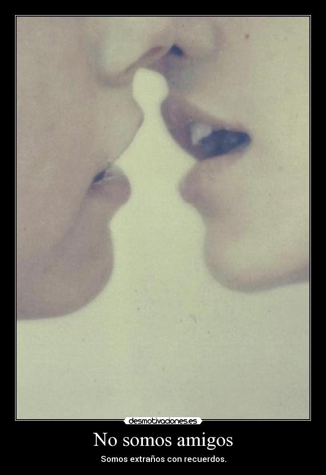 No somos amigos - Somos extraños con recuerdos.