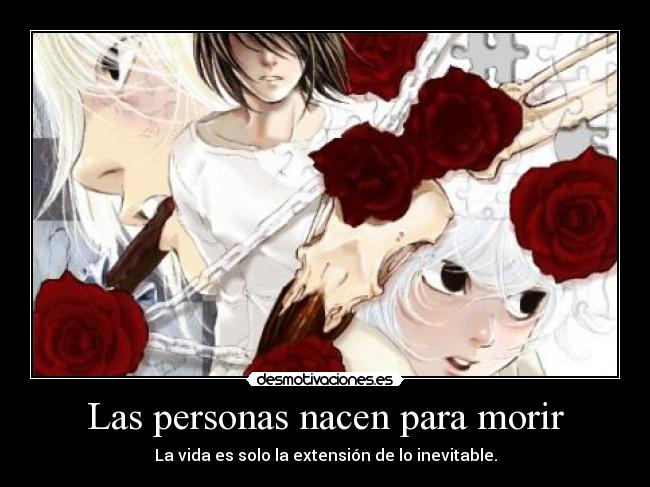 Las personas nacen para morir - La vida es solo la extensión de lo inevitable.